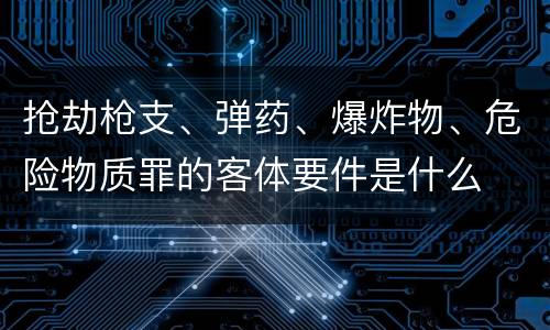 抢劫枪支、弹药、爆炸物、危险物质罪的客体要件是什么