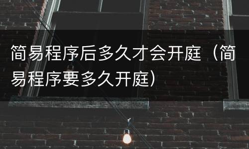 简易程序后多久才会开庭（简易程序要多久开庭）