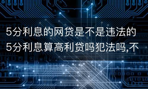 5分利息的网贷是不是违法的 5分利息算高利贷吗犯法吗,不用还了吗