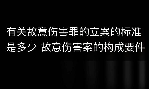 有关故意伤害罪的立案的标准是多少 故意伤害案的构成要件