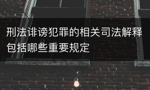 刑法诽谤犯罪的相关司法解释包括哪些重要规定