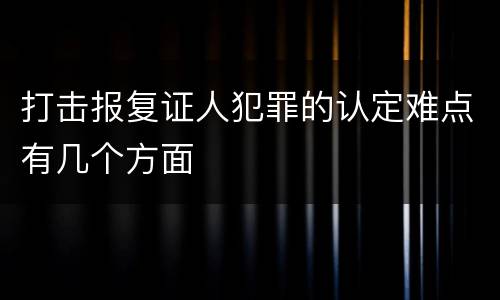 打击报复证人犯罪的认定难点有几个方面