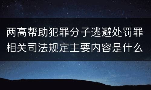 两高帮助犯罪分子逃避处罚罪相关司法规定主要内容是什么