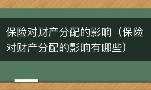 保险对财产分配的影响（保险对财产分配的影响有哪些）