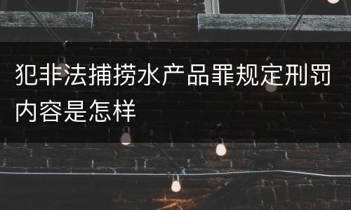 犯非法捕捞水产品罪规定刑罚内容是怎样