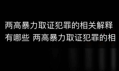 两高暴力取证犯罪的相关解释有哪些 两高暴力取证犯罪的相关解释有哪些