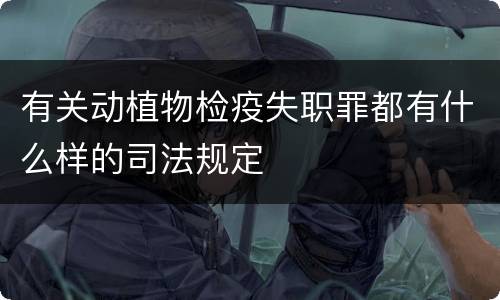 有关动植物检疫失职罪都有什么样的司法规定
