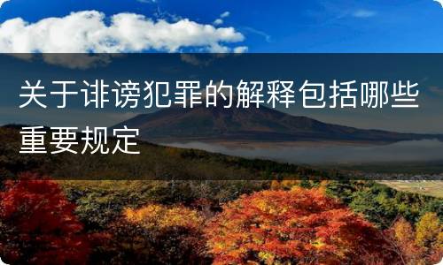 关于诽谤犯罪的解释包括哪些重要规定