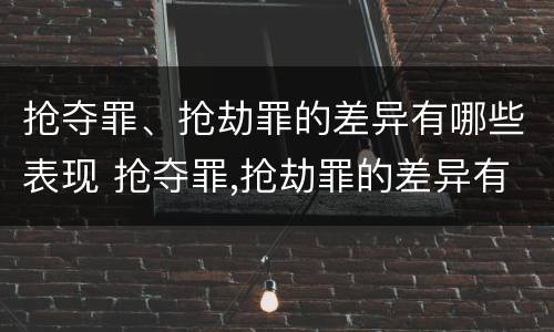 抢夺罪、抢劫罪的差异有哪些表现 抢夺罪,抢劫罪的差异有哪些表现形式