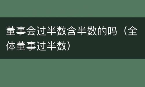 董事会过半数含半数的吗（全体董事过半数）