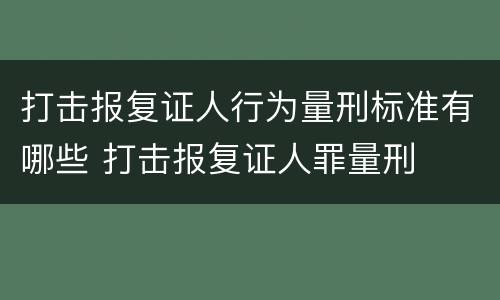 打击报复证人行为量刑标准有哪些 打击报复证人罪量刑
