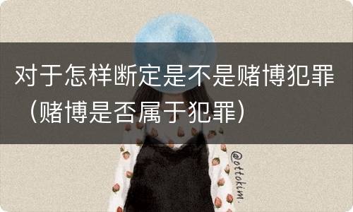 对于怎样断定是不是赌博犯罪（赌博是否属于犯罪）