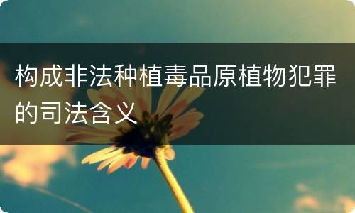 构成非法种植毒品原植物犯罪的司法含义