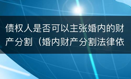 债权人是否可以主张婚内的财产分割（婚内财产分割法律依据）