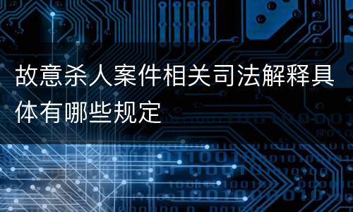 故意杀人案件相关司法解释具体有哪些规定