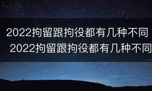 2022拘留跟拘役都有几种不同 2022拘留跟拘役都有几种不同吗