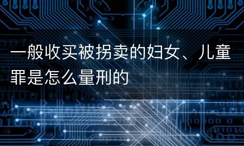 一般收买被拐卖的妇女、儿童罪是怎么量刑的