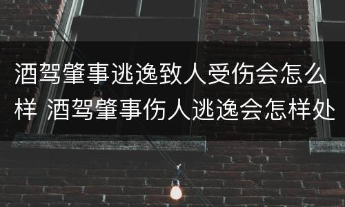 酒驾肇事逃逸致人受伤会怎么样 酒驾肇事伤人逃逸会怎样处罚
