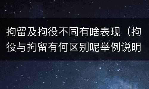拘留及拘役不同有啥表现（拘役与拘留有何区别呢举例说明）