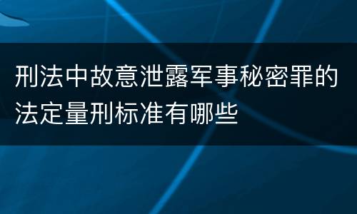 刑法中故意泄露军事秘密罪的法定量刑标准有哪些