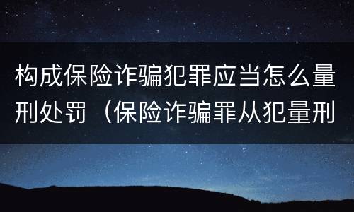 构成保险诈骗犯罪应当怎么量刑处罚（保险诈骗罪从犯量刑标准）