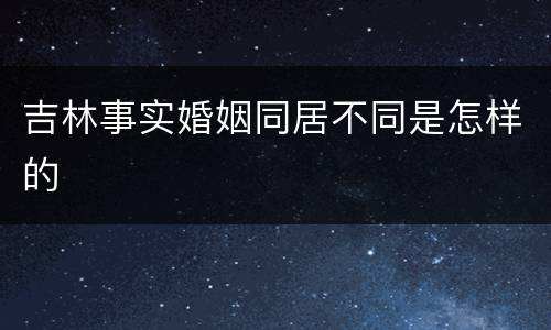 吉林事实婚姻同居不同是怎样的