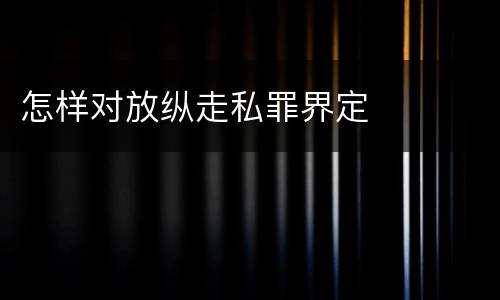 怎样对放纵走私罪界定