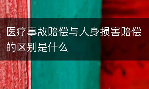 医疗事故赔偿与人身损害赔偿的区别是什么