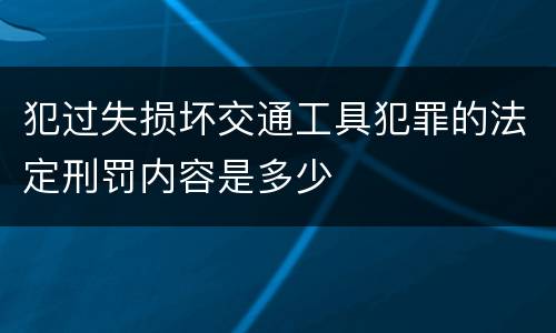 犯过失损坏交通工具犯罪的法定刑罚内容是多少