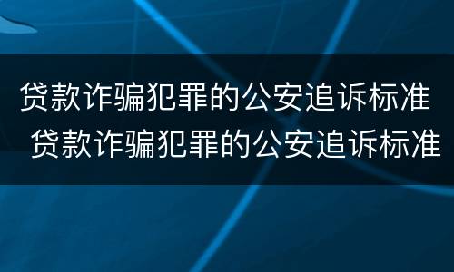 贷款诈骗犯罪的公安追诉标准 贷款诈骗犯罪的公安追诉标准是什么