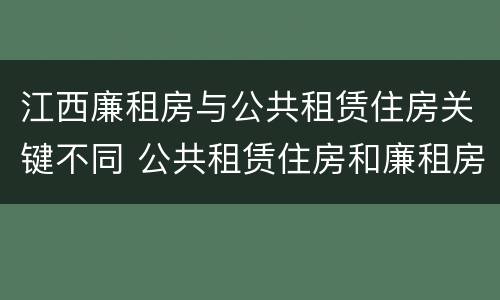 江西廉租房与公共租赁住房关键不同 公共租赁住房和廉租房