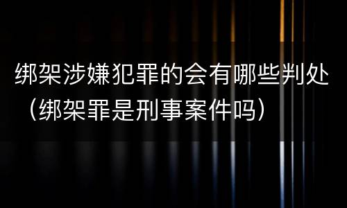 绑架涉嫌犯罪的会有哪些判处（绑架罪是刑事案件吗）