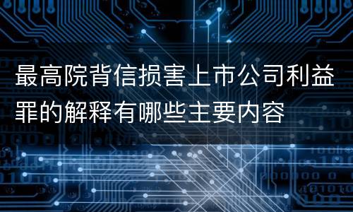 最高院背信损害上市公司利益罪的解释有哪些主要内容