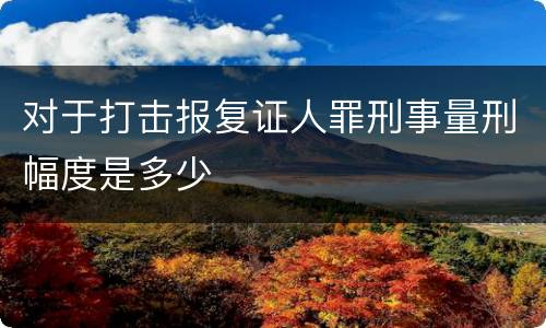 对于打击报复证人罪刑事量刑幅度是多少