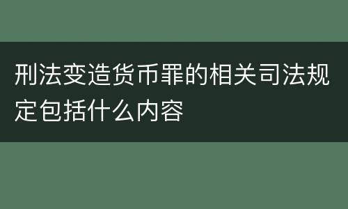 刑法变造货币罪的相关司法规定包括什么内容