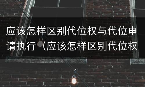 应该怎样区别代位权与代位申请执行（应该怎样区别代位权与代位申请执行权的区别）