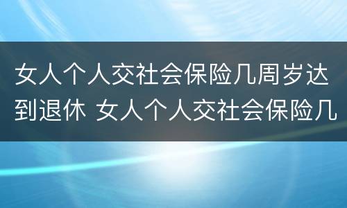 女人个人交社会保险几周岁达到退休 女人个人交社会保险几周岁达到退休金
