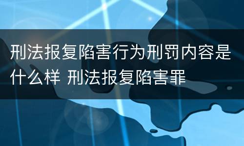 刑法报复陷害行为刑罚内容是什么样 刑法报复陷害罪