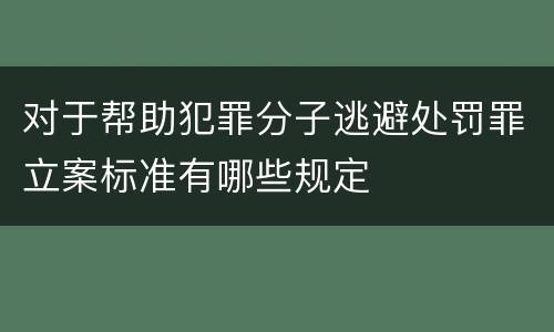 对于帮助犯罪分子逃避处罚罪立案标准有哪些规定