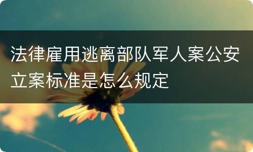 法律雇用逃离部队军人案公安立案标准是怎么规定