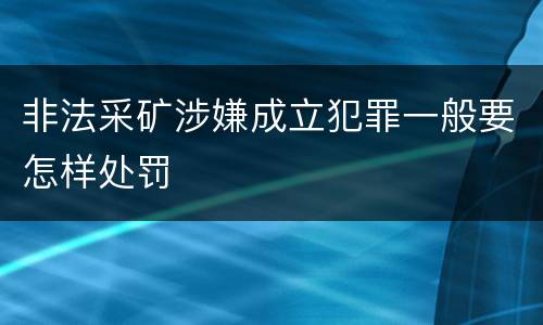 非法采矿涉嫌成立犯罪一般要怎样处罚