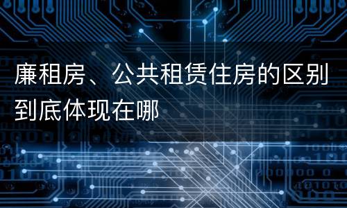 廉租房、公共租赁住房的区别到底体现在哪