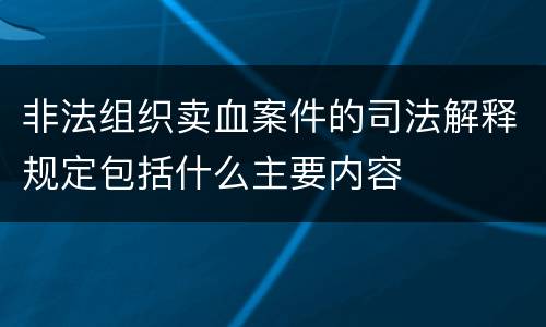 非法组织卖血案件的司法解释规定包括什么主要内容