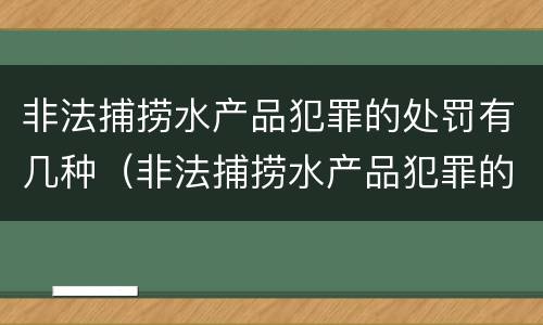 非法捕捞水产品犯罪的处罚有几种（非法捕捞水产品犯罪的处罚有几种类型）