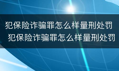 犯保险诈骗罪怎么样量刑处罚 犯保险诈骗罪怎么样量刑处罚案例