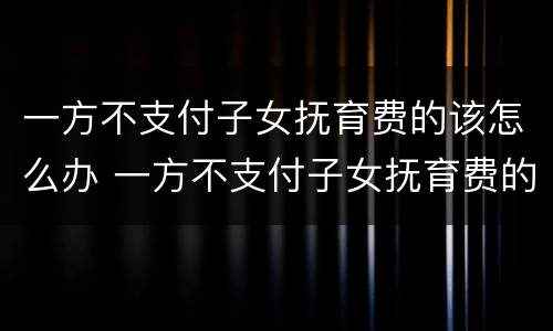 一方不支付子女抚育费的该怎么办 一方不支付子女抚育费的该怎么办呢