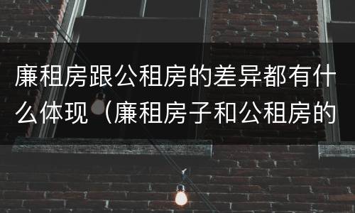 廉租房跟公租房的差异都有什么体现（廉租房子和公租房的区别）