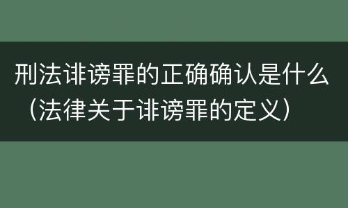 刑法诽谤罪的正确确认是什么（法律关于诽谤罪的定义）