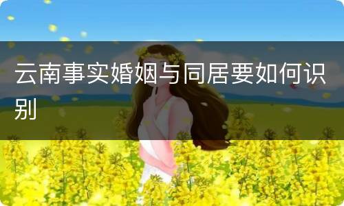 云南事实婚姻与同居要如何识别