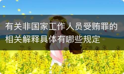 有关非国家工作人员受贿罪的相关解释具体有哪些规定